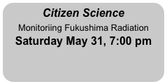 Citizen Science
Monitoriing Fukushima Radiation
Saturday May 31, 7:00 pm